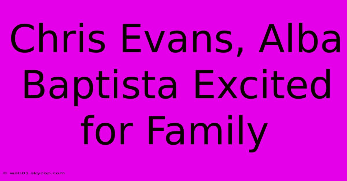 Chris Evans, Alba Baptista Excited For Family