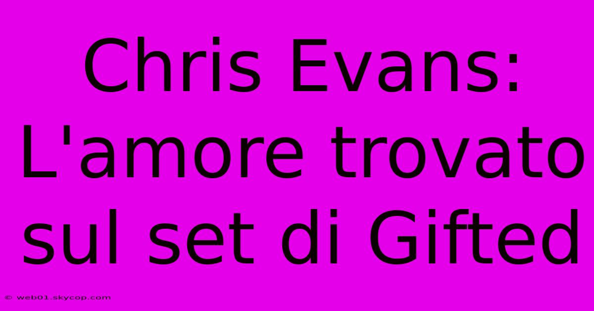 Chris Evans: L'amore Trovato Sul Set Di Gifted