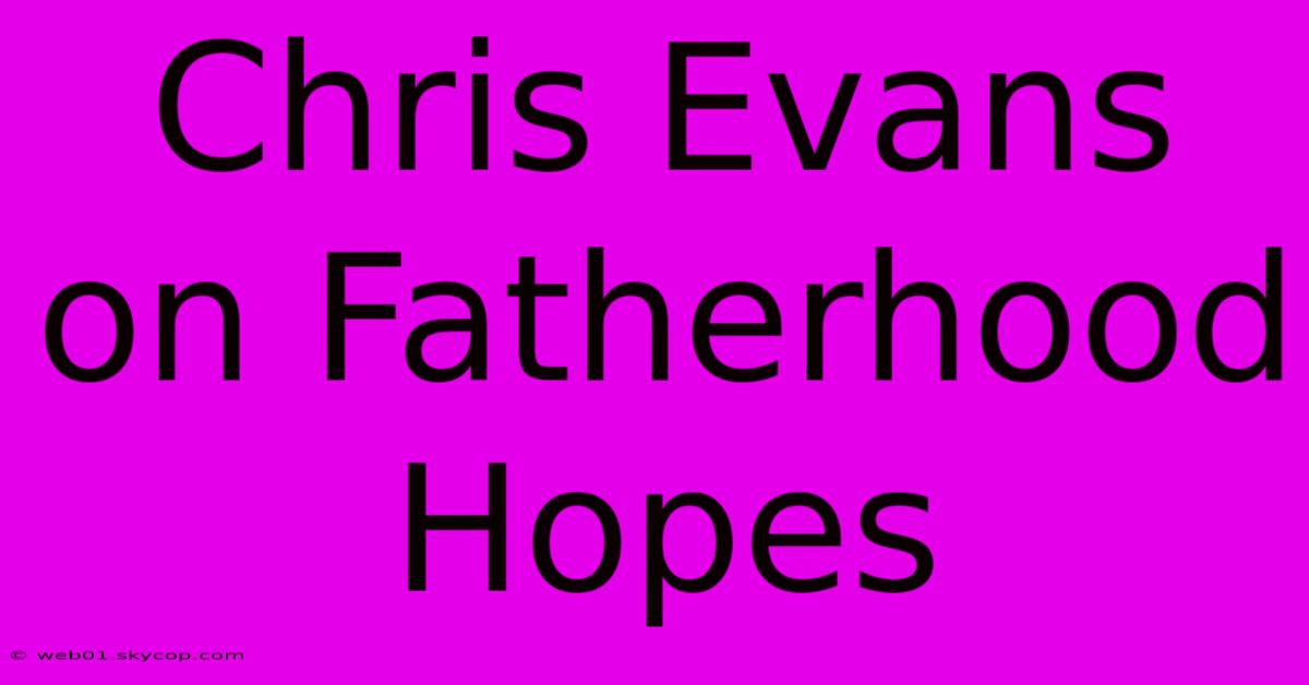 Chris Evans On Fatherhood Hopes