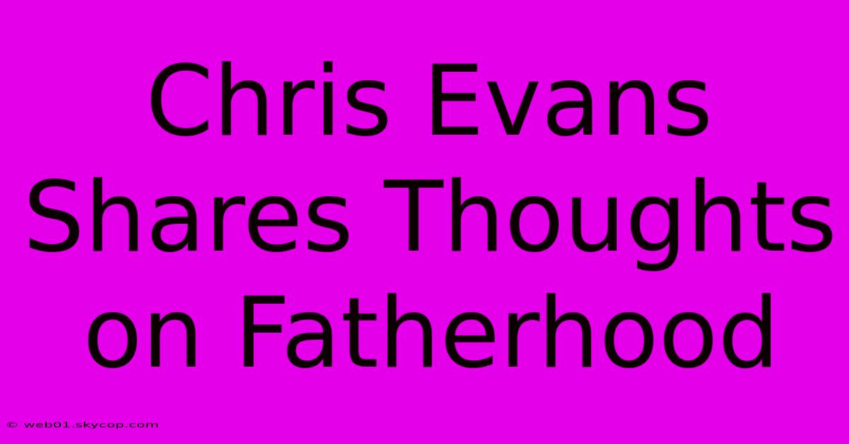 Chris Evans Shares Thoughts On Fatherhood