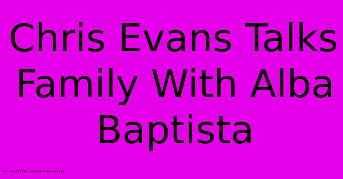 Chris Evans Talks Family With Alba Baptista