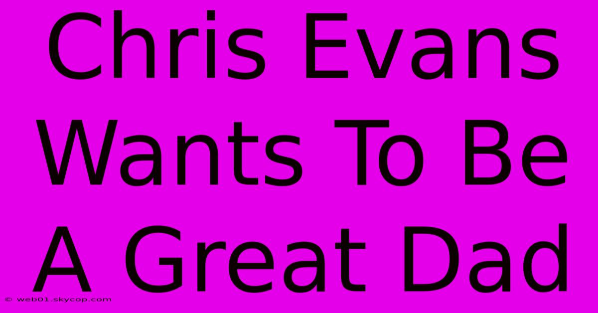 Chris Evans Wants To Be A Great Dad