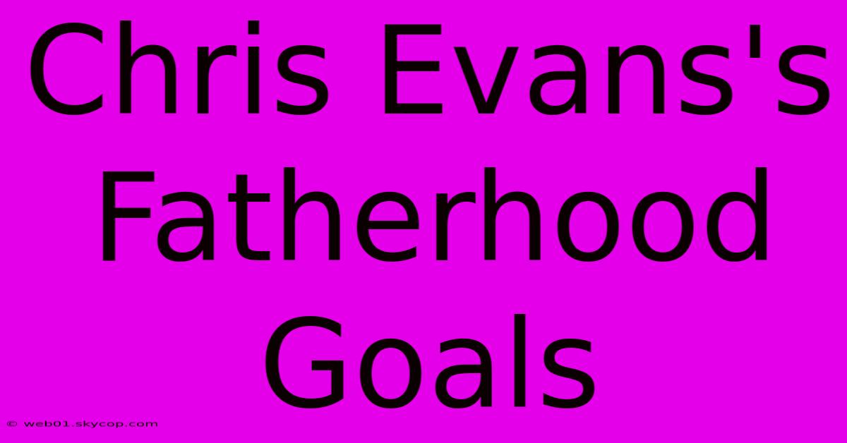 Chris Evans's Fatherhood Goals