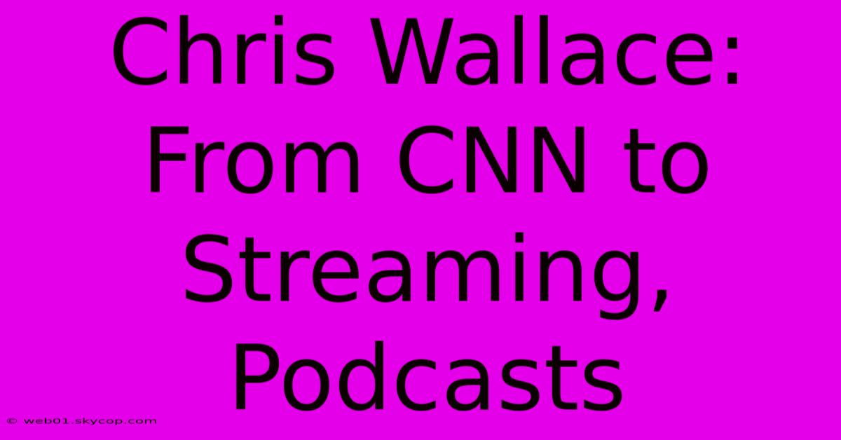 Chris Wallace: From CNN To Streaming, Podcasts