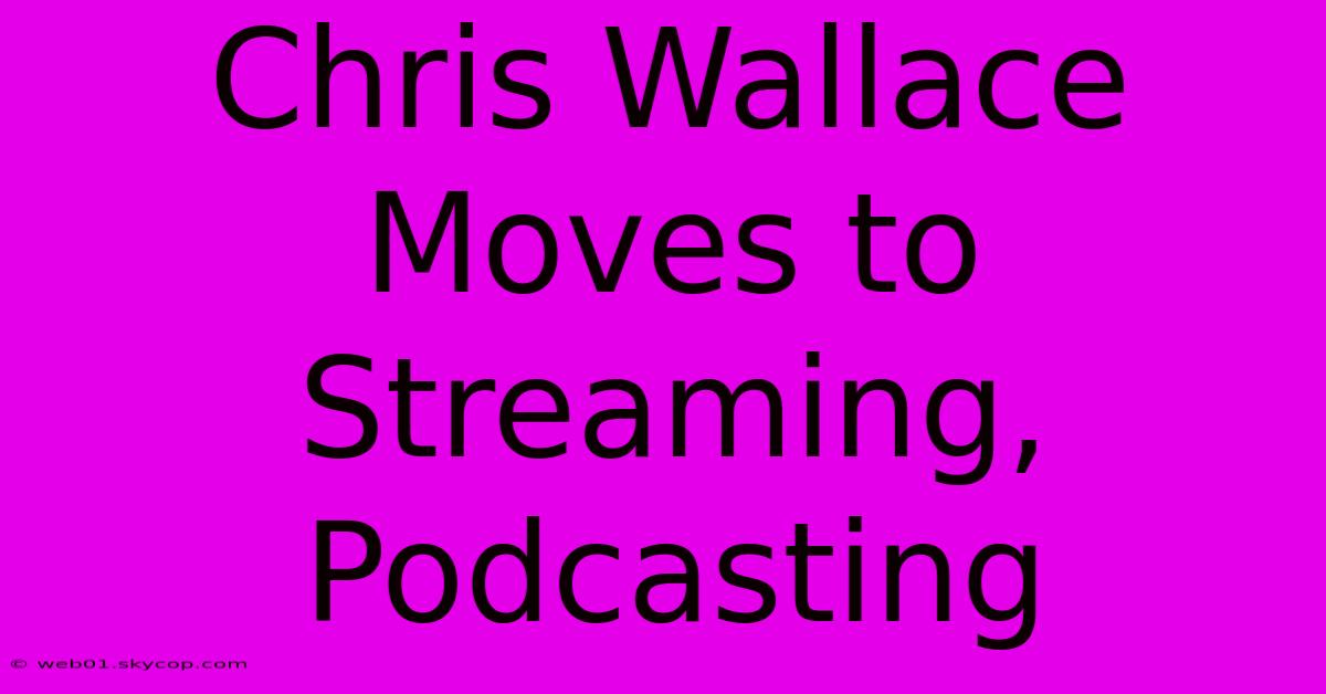 Chris Wallace Moves To Streaming, Podcasting