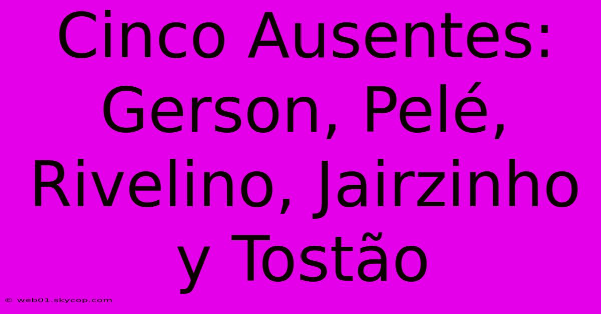 Cinco Ausentes: Gerson, Pelé, Rivelino, Jairzinho Y Tostão