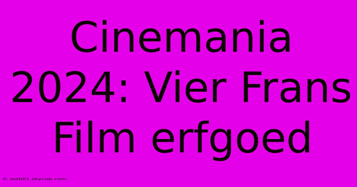 Cinemania 2024: Vier Frans Film Erfgoed