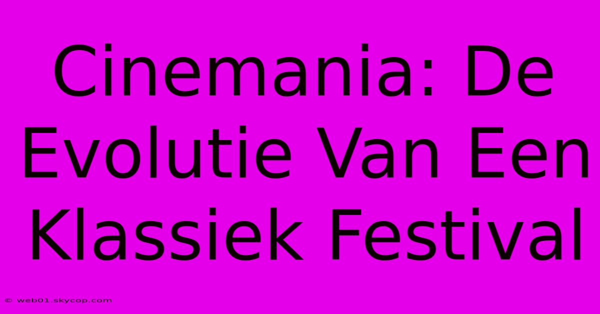 Cinemania: De Evolutie Van Een Klassiek Festival