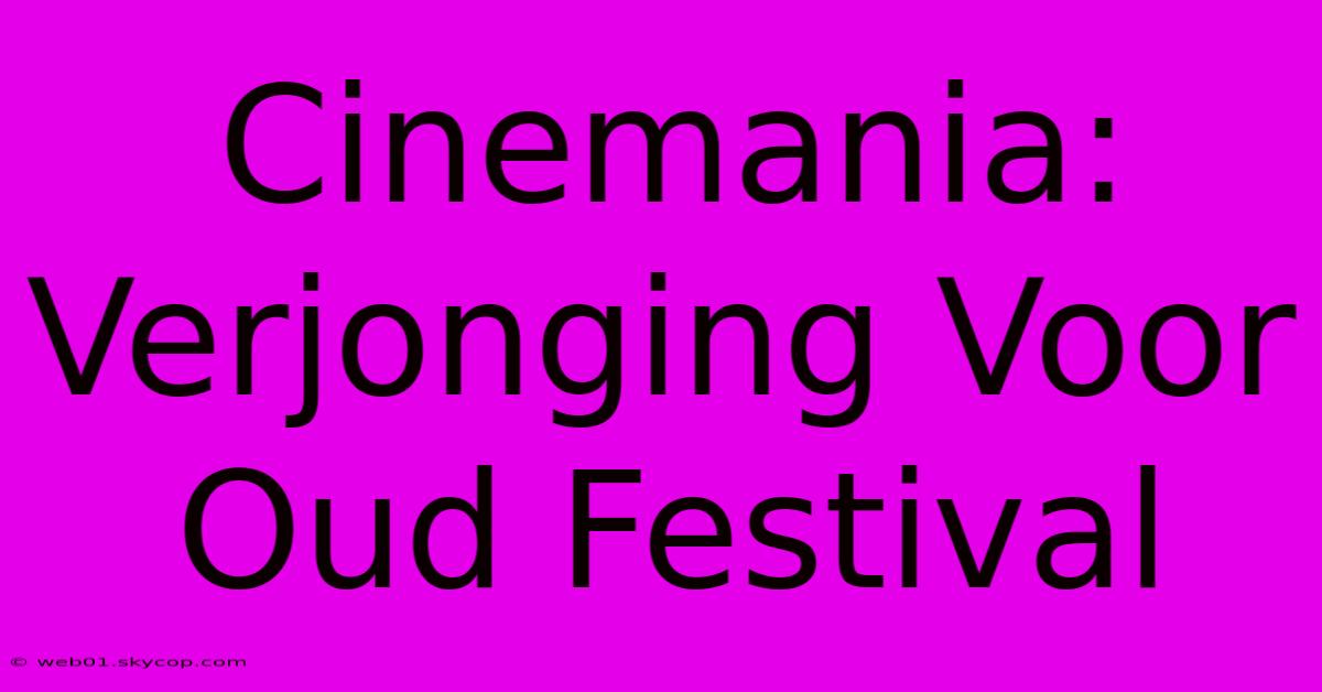 Cinemania: Verjonging Voor Oud Festival