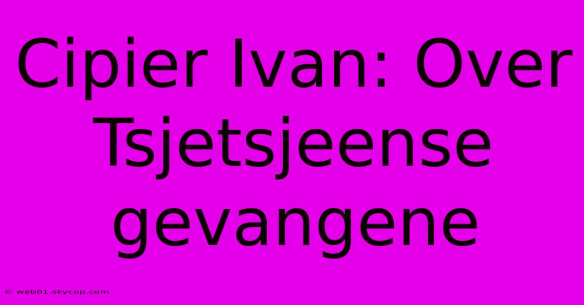 Cipier Ivan: Over Tsjetsjeense Gevangene 