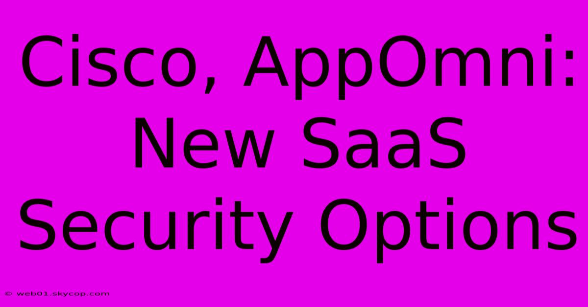 Cisco, AppOmni: New SaaS Security Options