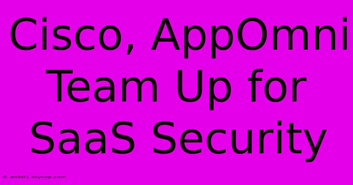 Cisco, AppOmni Team Up For SaaS Security