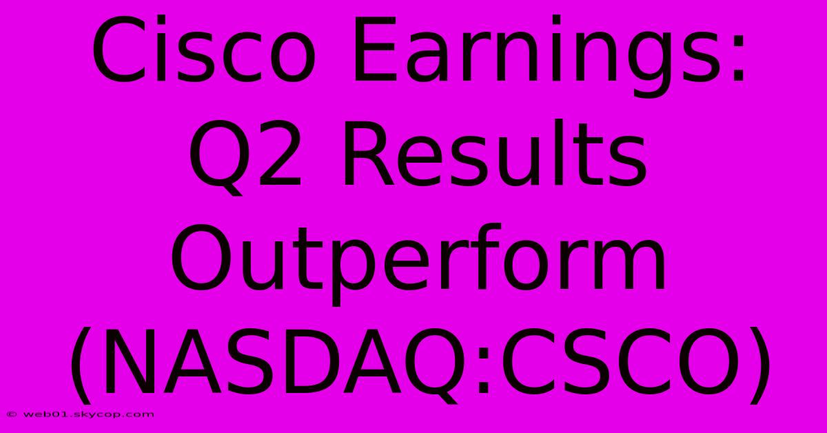 Cisco Earnings: Q2 Results Outperform (NASDAQ:CSCO) 