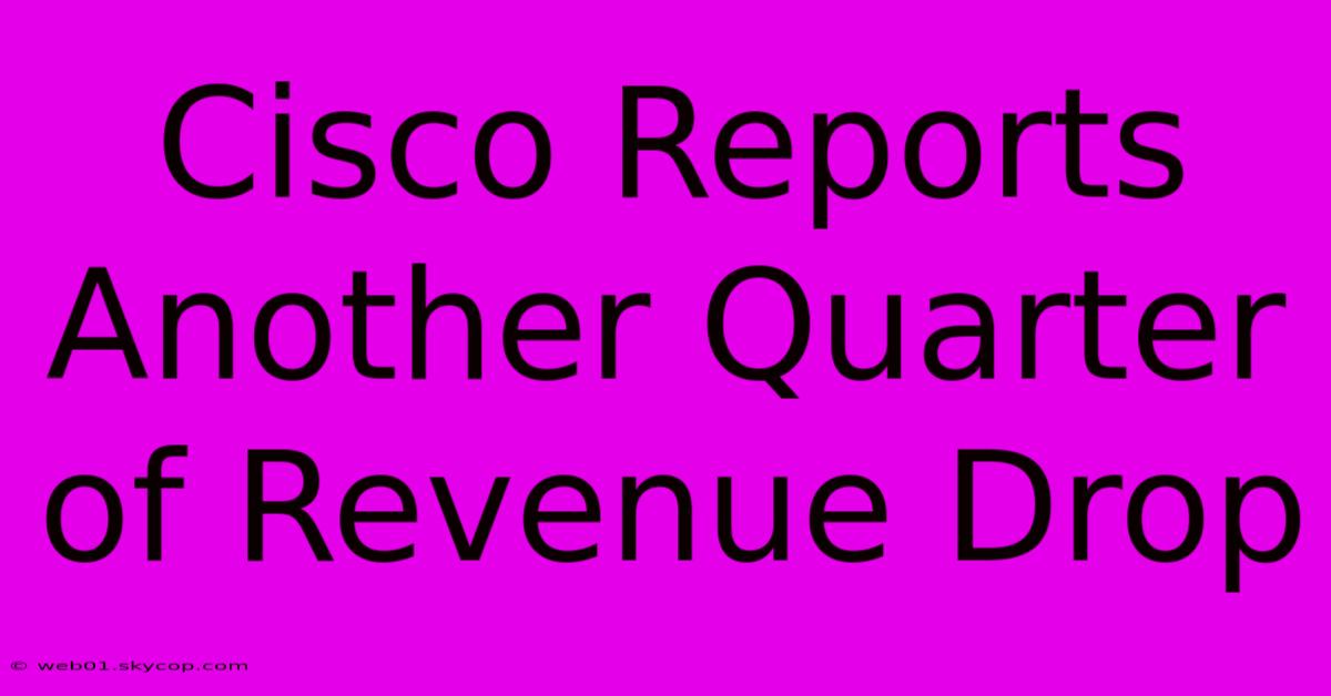 Cisco Reports Another Quarter Of Revenue Drop