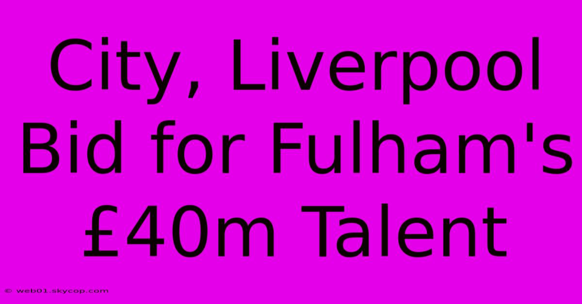 City, Liverpool Bid For Fulham's £40m Talent 