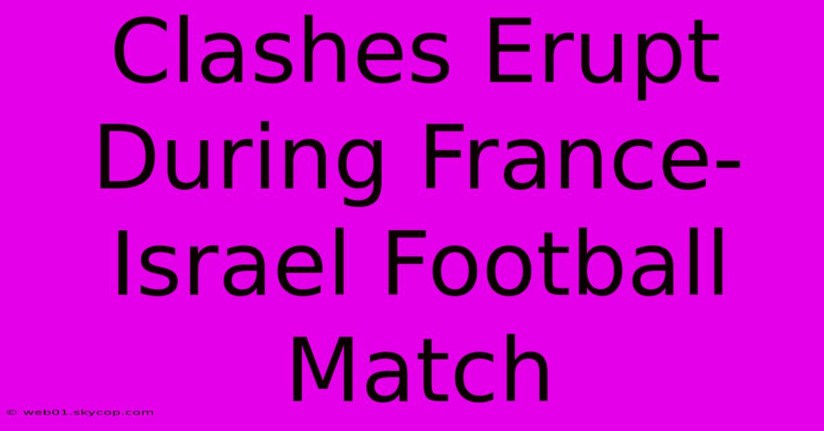 Clashes Erupt During France-Israel Football Match