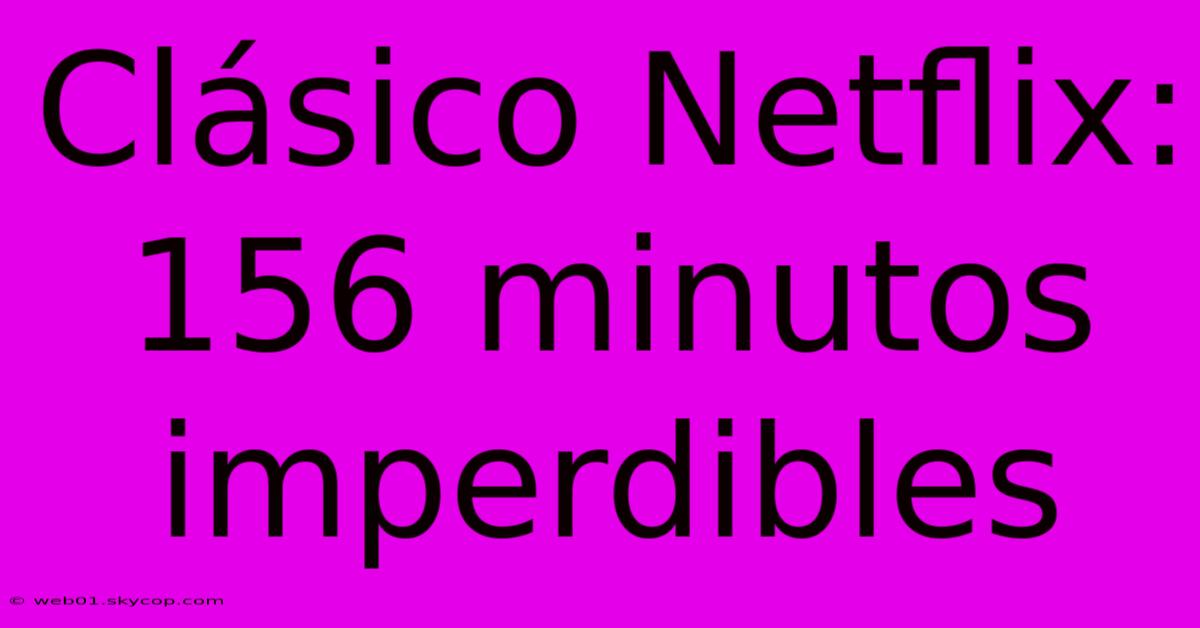 Clásico Netflix: 156 Minutos Imperdibles