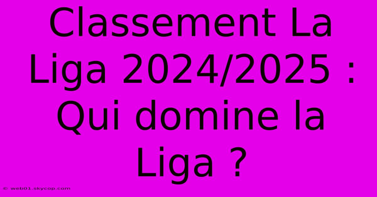 Classement La Liga 2024/2025 : Qui Domine La Liga ? 