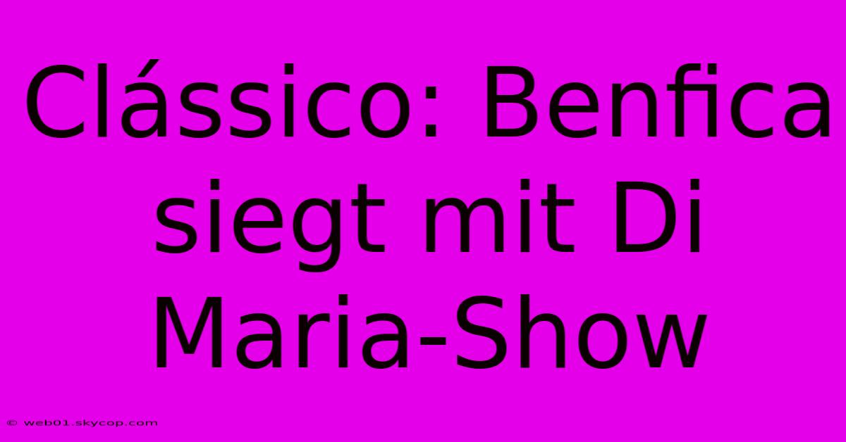 Clássico: Benfica Siegt Mit Di Maria-Show