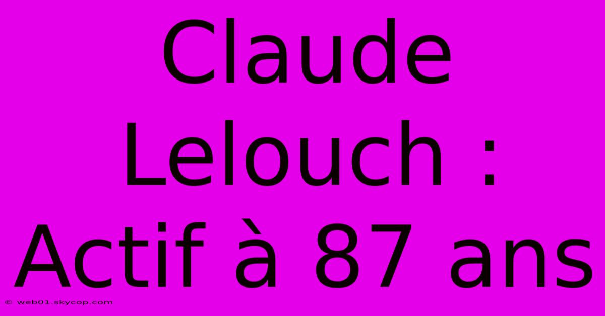 Claude Lelouch : Actif À 87 Ans