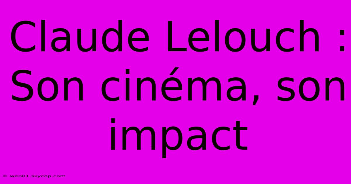 Claude Lelouch : Son Cinéma, Son Impact