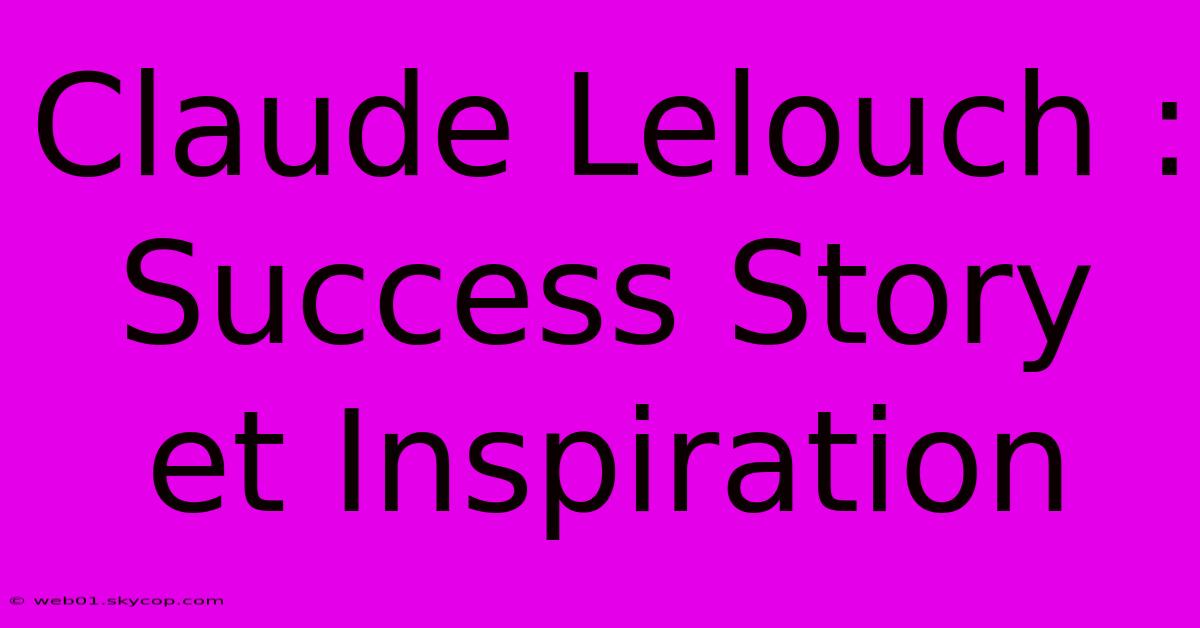 Claude Lelouch : Success Story Et Inspiration