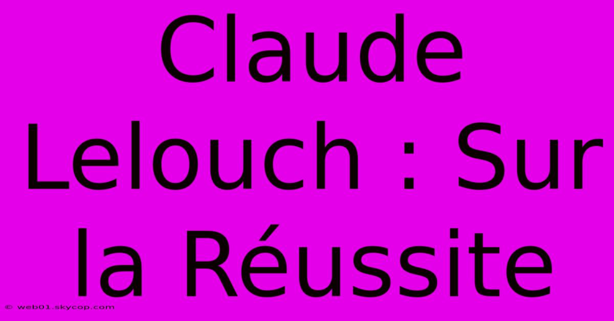 Claude Lelouch : Sur La Réussite