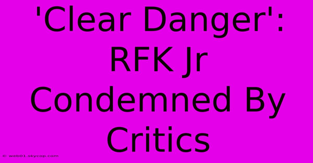 'Clear Danger': RFK Jr Condemned By Critics