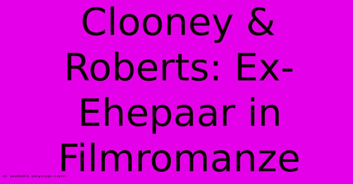 Clooney & Roberts: Ex-Ehepaar In Filmromanze