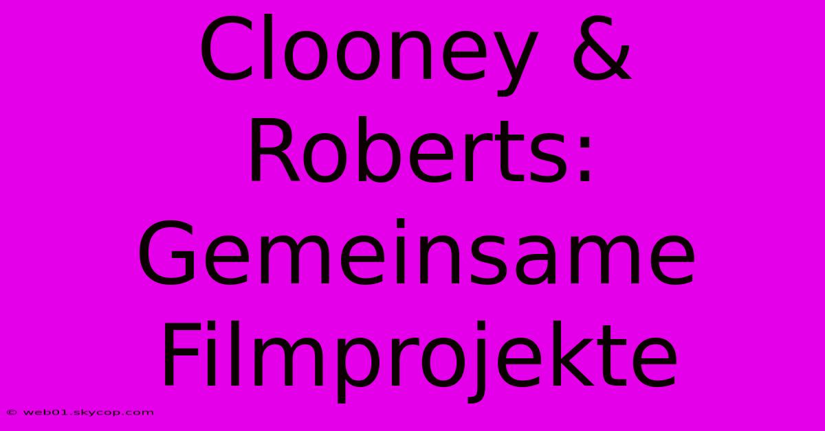 Clooney & Roberts: Gemeinsame Filmprojekte 