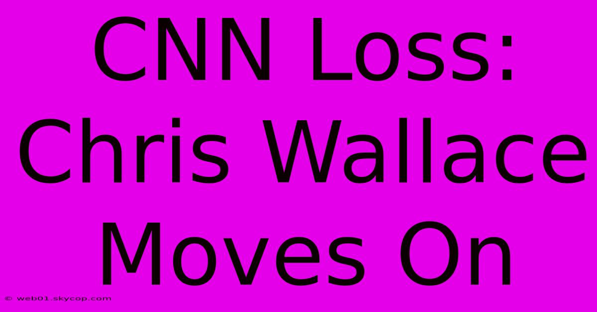 CNN Loss: Chris Wallace Moves On 