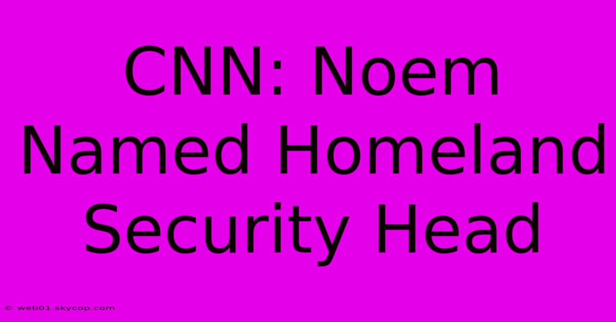 CNN: Noem Named Homeland Security Head