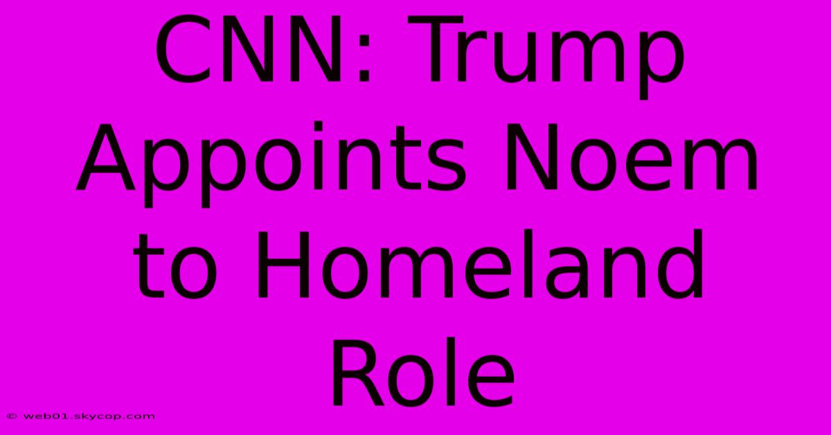 CNN: Trump Appoints Noem To Homeland Role 