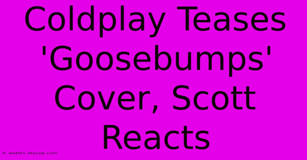 Coldplay Teases 'Goosebumps' Cover, Scott Reacts 