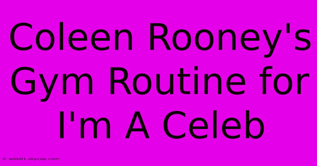 Coleen Rooney's Gym Routine For I'm A Celeb