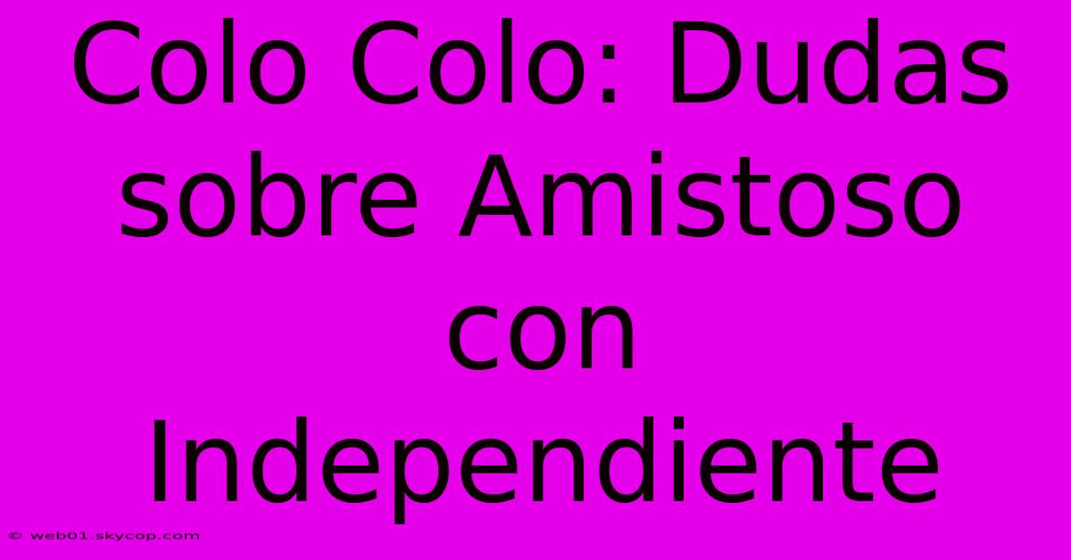 Colo Colo: Dudas Sobre Amistoso Con Independiente