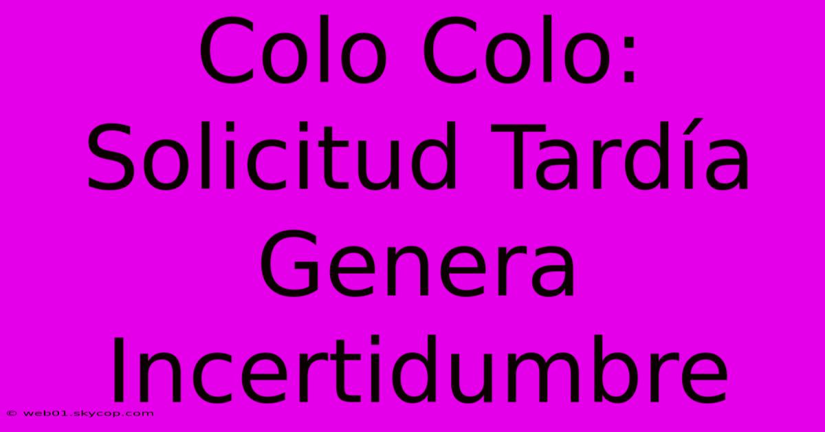 Colo Colo: Solicitud Tardía Genera Incertidumbre 