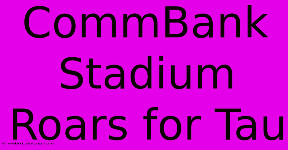 CommBank Stadium Roars For Tau