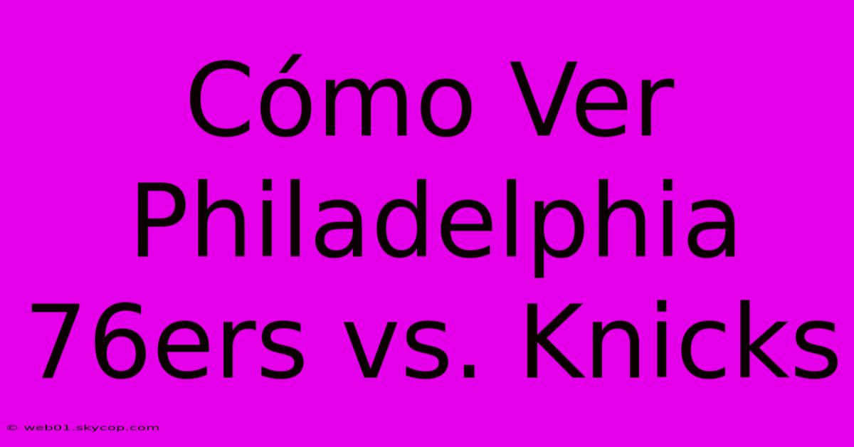 Cómo Ver Philadelphia 76ers Vs. Knicks