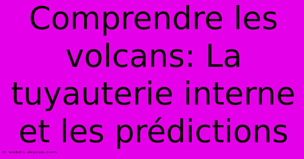 Comprendre Les Volcans: La Tuyauterie Interne Et Les Prédictions 