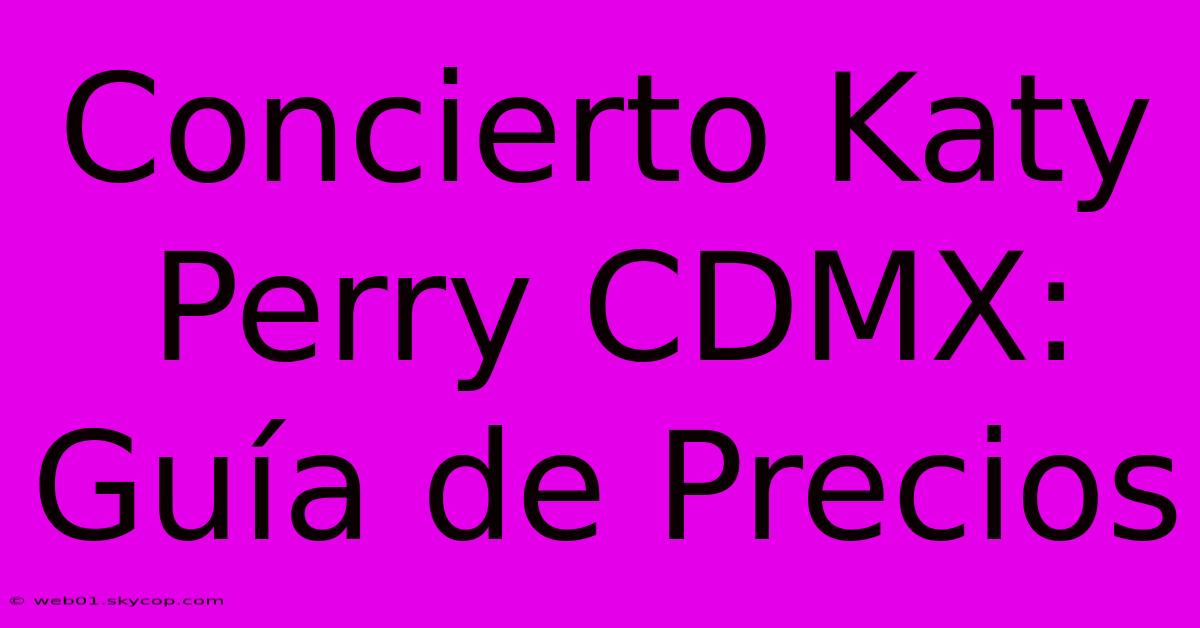 Concierto Katy Perry CDMX: Guía De Precios 