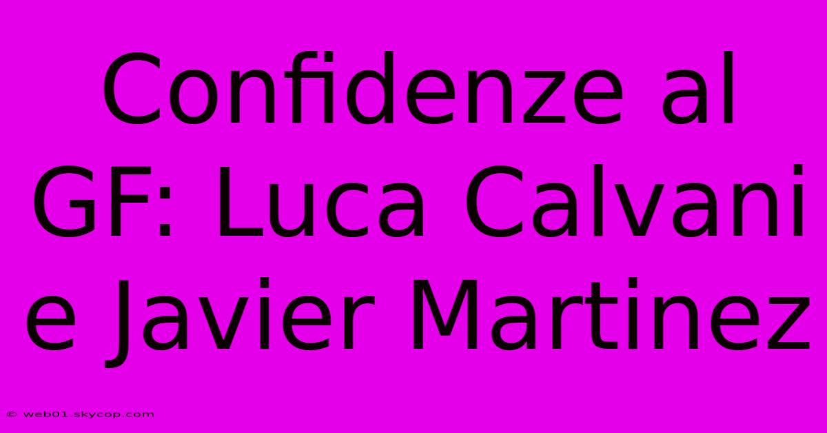 Confidenze Al GF: Luca Calvani E Javier Martinez