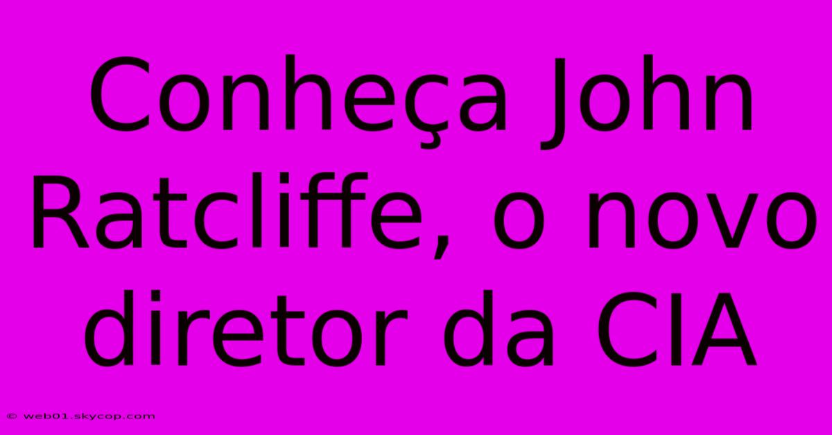 Conheça John Ratcliffe, O Novo Diretor Da CIA