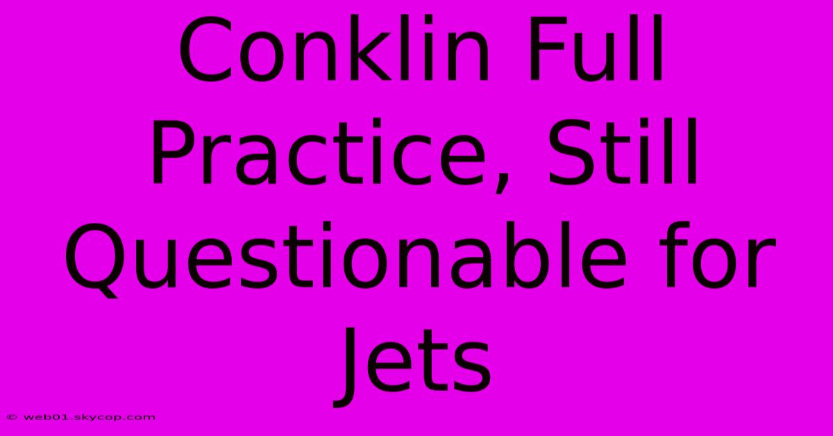 Conklin Full Practice, Still Questionable For Jets 