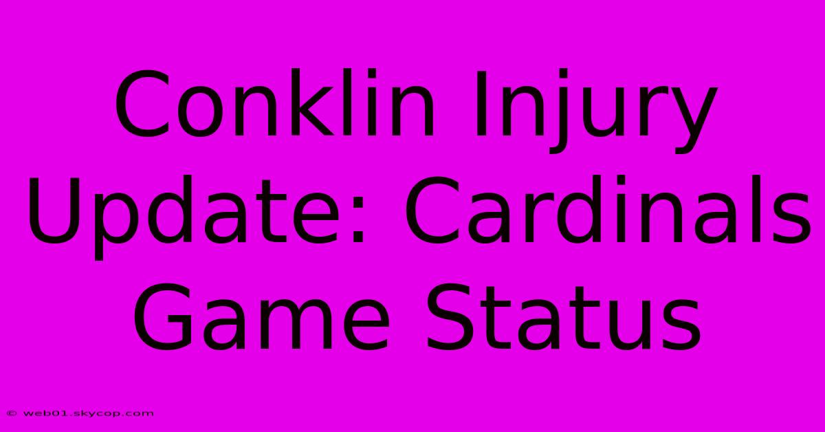 Conklin Injury Update: Cardinals Game Status