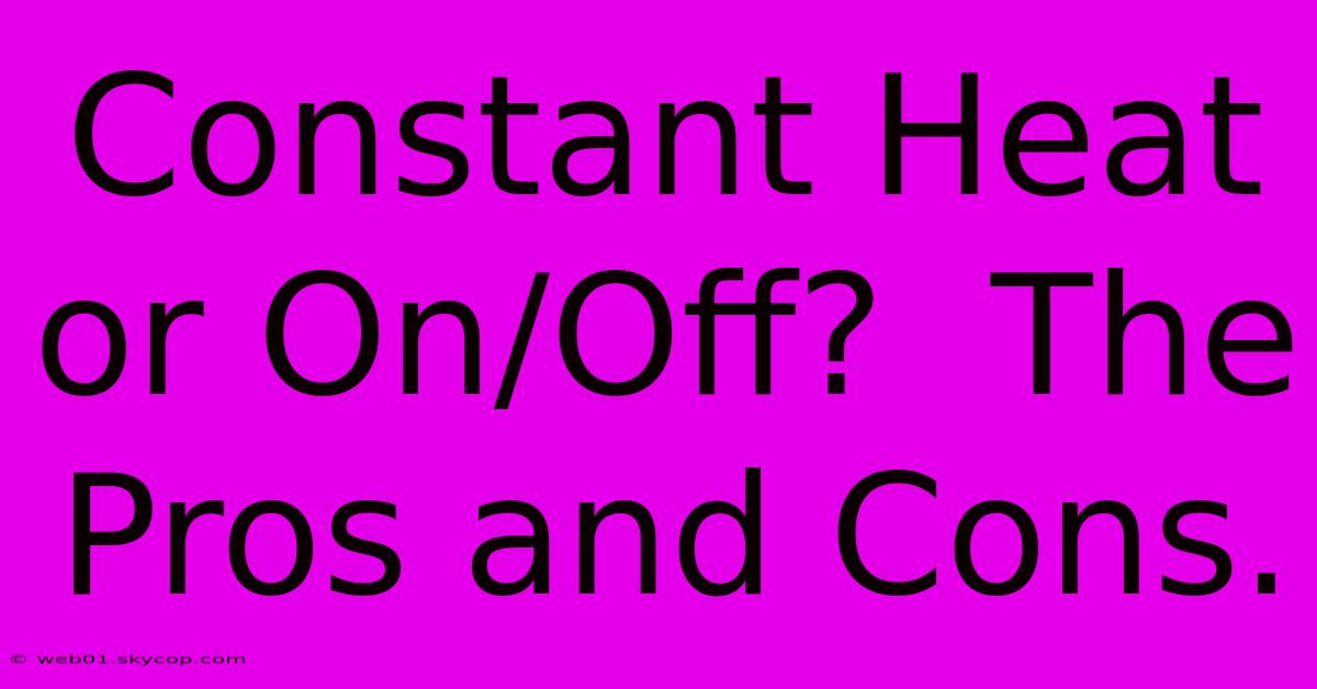 Constant Heat Or On/Off?  The Pros And Cons. 