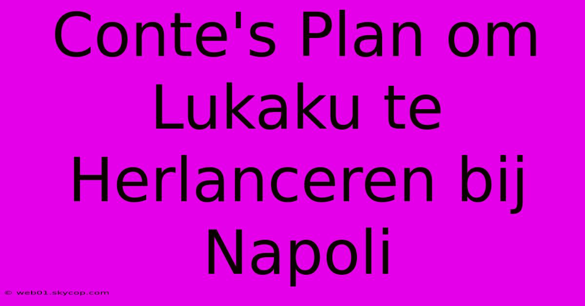 Conte's Plan Om Lukaku Te Herlanceren Bij Napoli