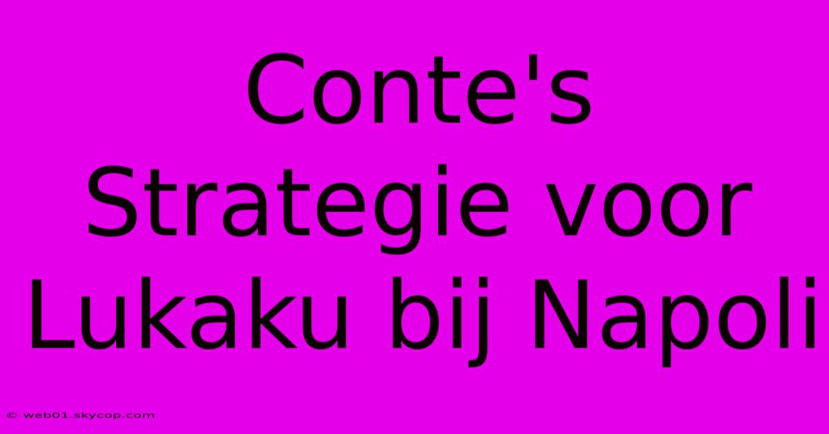 Conte's Strategie Voor Lukaku Bij Napoli 