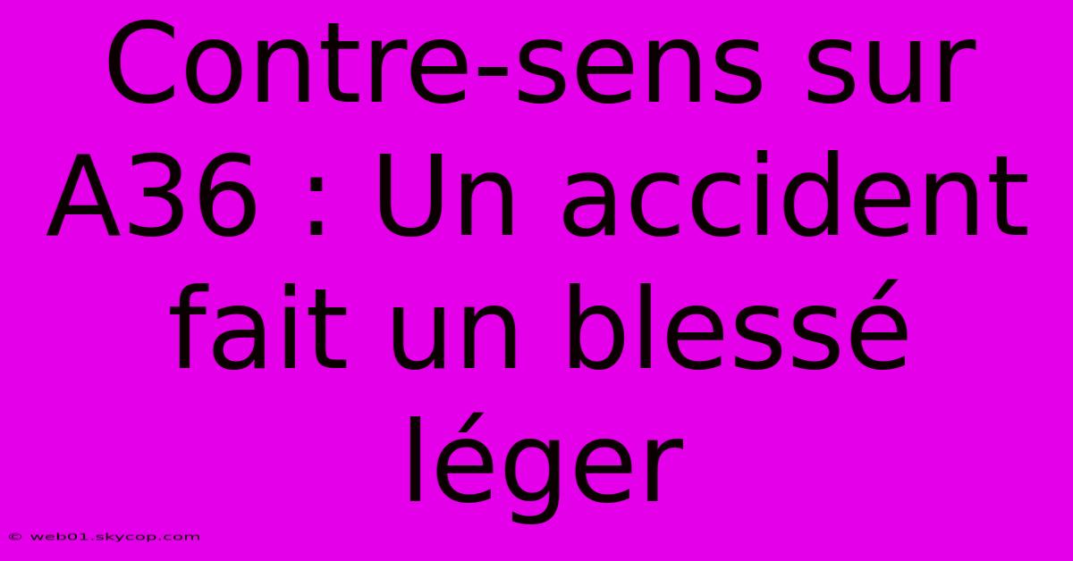 Contre-sens Sur A36 : Un Accident Fait Un Blessé Léger