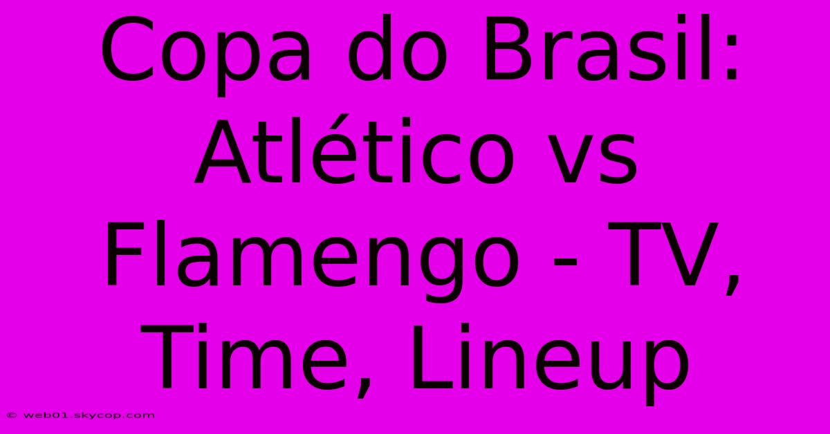 Copa Do Brasil: Atlético Vs Flamengo - TV, Time, Lineup 